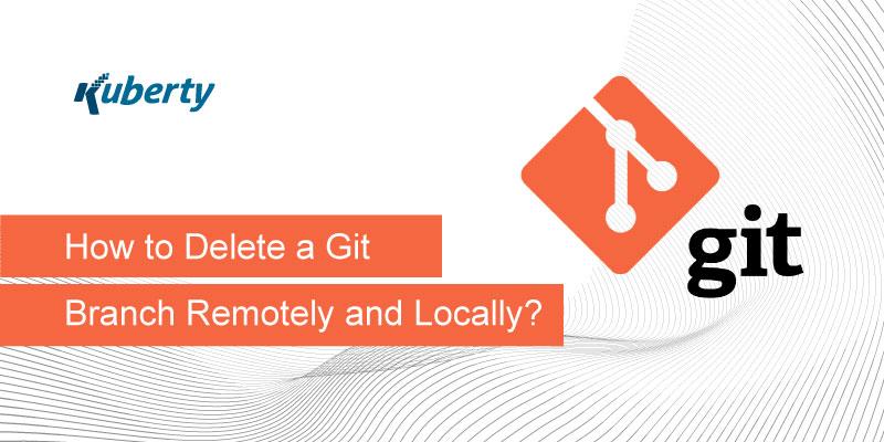 How to Delete a Git Branch Remotely and Locally?